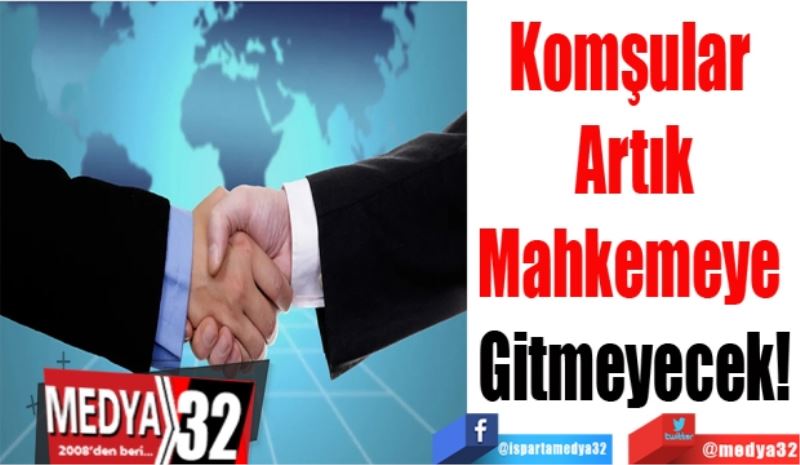 Komşular 
Artık
Mahkemeye 
Gitmeyecek!
