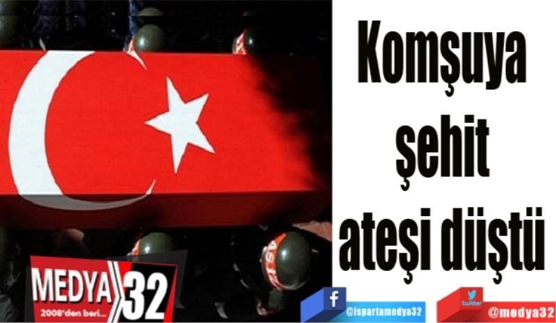 Komşuya 
şehit 
ateşi düştü 
