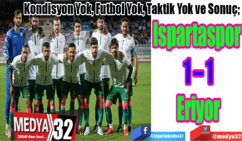 Kondisyon Yok, Futbol Yok, Taktik Yok ve Sonuç; 
Ispartaspor 
1 – 1
Eriyor
