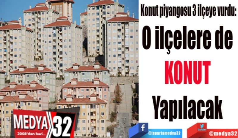 Konut piyangosu 3 ilçeye vurdu: 
O ilçelere de 
KONUT 
Yapılacak 
