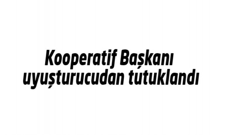 Kooperatif Başkanı uyuşturucudan tutuklandı