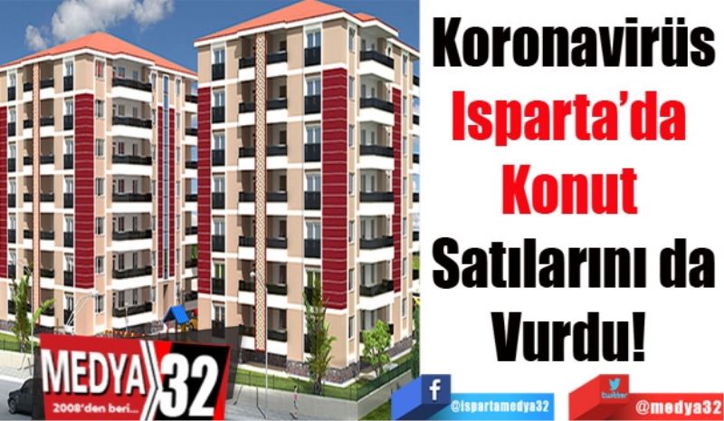 Koronavirüs
Isparta’da 
Konut 
Satılarını da
Vurdu! 
