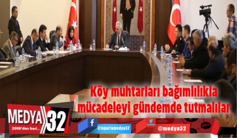 Köy muhtarları bağımlılıkla mücadeleyi gündemde tutmalılar 
