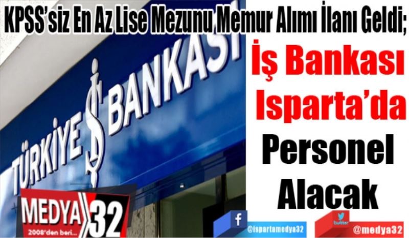 KPSS’siz En Az Lise Mezunu Memur Alımı İlanı Geldi; 
İş Bankası 
Isparta’da
Personel 
Alacak 
