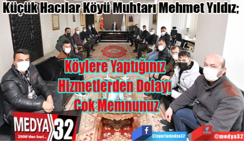 Küçük Hacılar Köyü Muhtarı Mehmet Yıldız; 
Köylere Yaptığınız 
Hizmetlerden Dolayı 
Çok Memnunuz 
