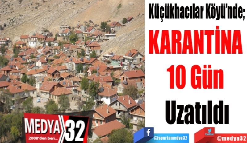 Küçükhacılar Köyü’nde; 
KARANTİNA 
10 Gün 
Uzatıldı
