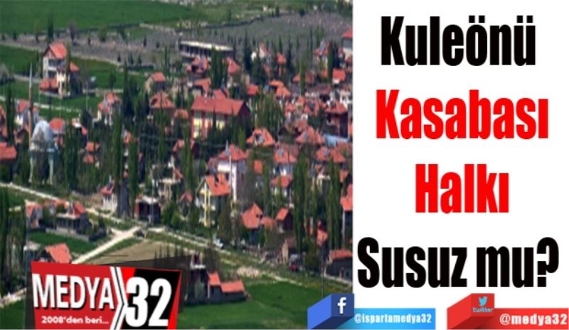 Kuleönü 
Kasabası
Halkı
Susuz mu? 
