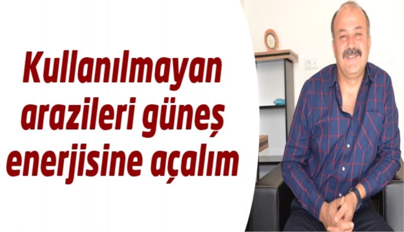 Kullanılmayan arazileri güneş enerjisine açalım 