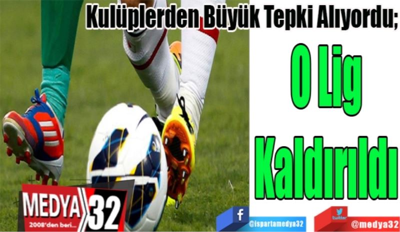 Kulüplerden Tepki Alıyordu; 
O Lig
Kaldırıldı 
