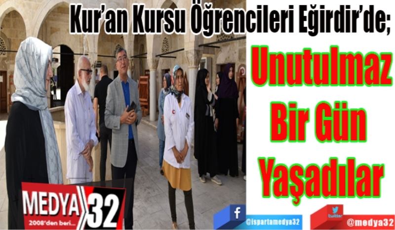 Kur’an Kursu Öğrencileri Eğirdir’de; 
Unutulmaz
Bir Gün 
Yaşadılar 
