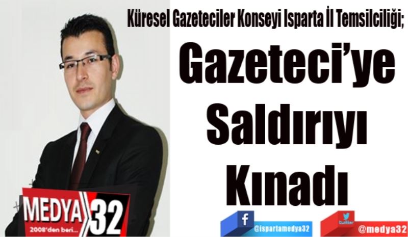 Küresel Gazeteciler Konseyi Isparta İl Temsilciliği; 
Gazeteci’ye 
Saldırıyı 
Kınadı 
