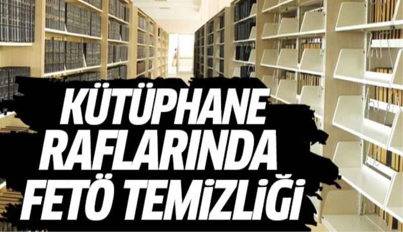 Kütüphanelerde FETÖ temizliği