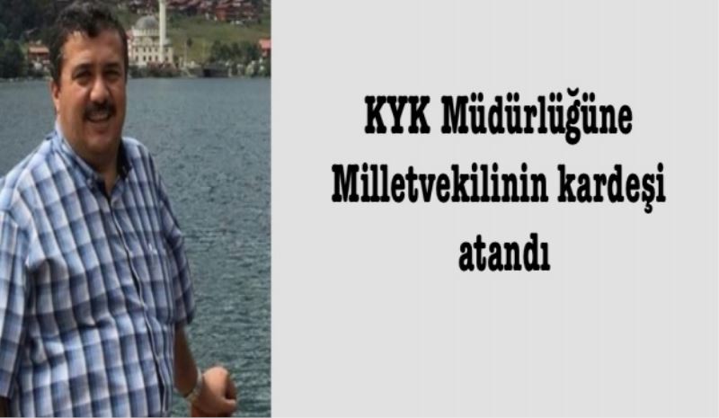 KYK Müdürlüğüne vekilin kardeşi atandı