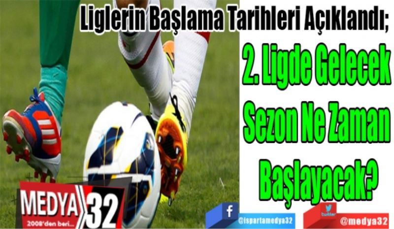 Liglerin Başlama Tarihleri Açıklandı;  
2. Ligde Gelecek 
Sezon Ne Zaman 
Başlayacak? 
