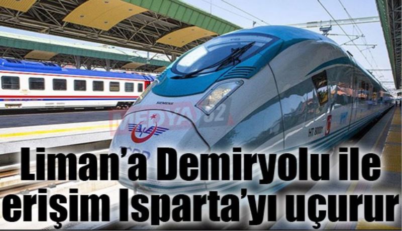 Liman’a Demiryolu ile erişim Isparta’yı uçurur