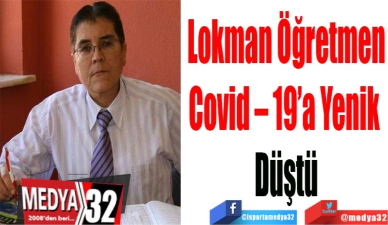 Lokman Öğretmen
Covid – 19’a Yenik 
Düştü
