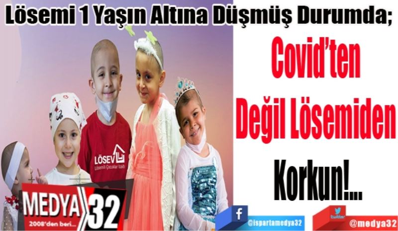 Lösemi 1 Yaşın Altına Düşmüş Durumda; 
Covid’ten 
Değil Lösemiden 
Korkun!...
