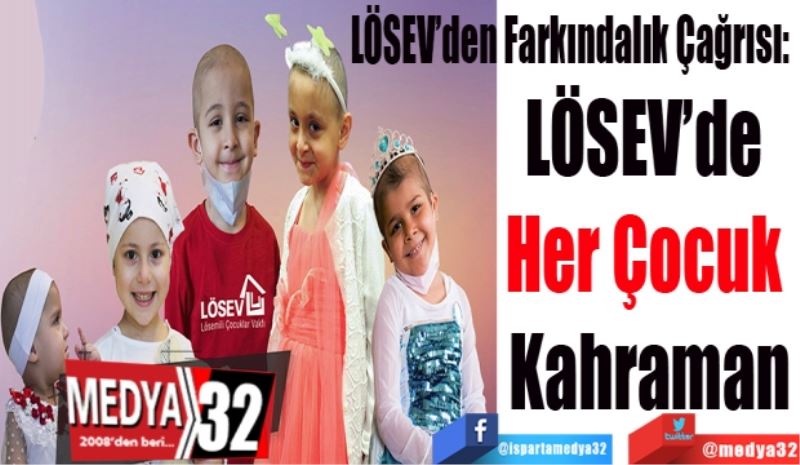 LÖSEV’den Farkındalık Çağrısı: 
LÖSEV’de 
Her Çocuk 
Kahraman
