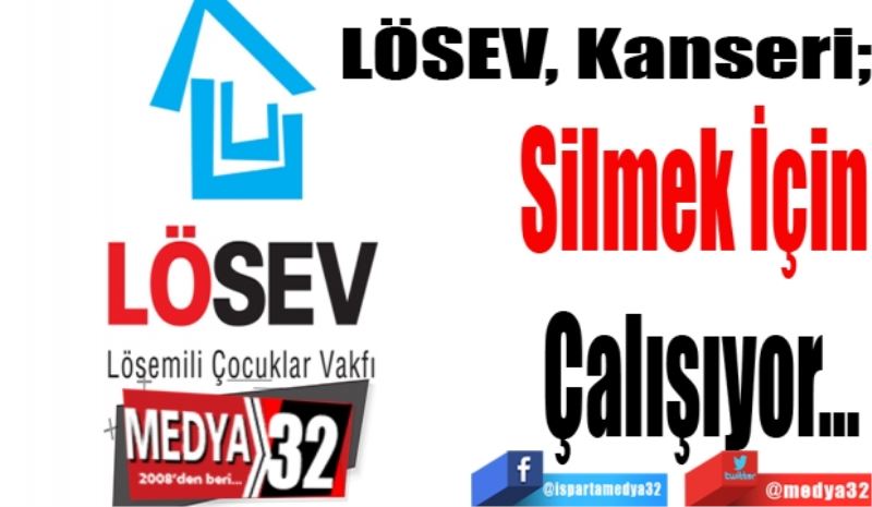 LÖSEV, Kanseri; 
Silmek İçin 
Çalışıyor…
