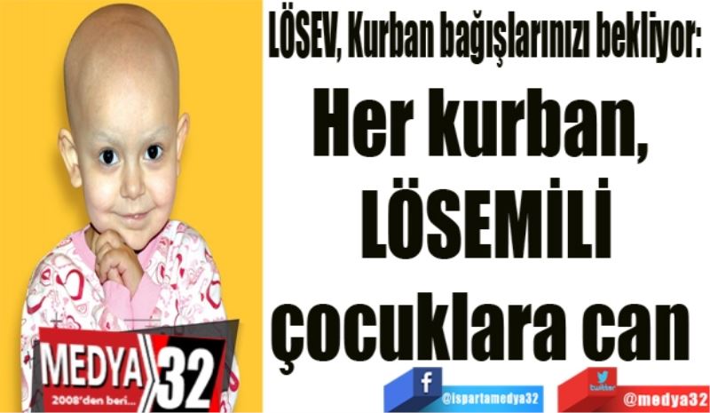 LÖSEV, Kurban bağışlarınızı bekliyor: 
Her kurban, 
LÖSEMİLİ
çocuklara can 
