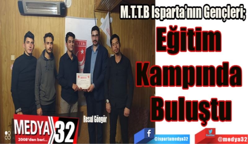 M.T.T.B Isparta’nın Gençleri; 
Eğitim 
Kampında 
Buluştu
