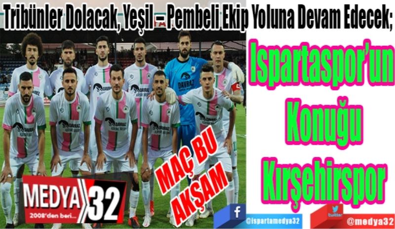 
MAÇ BU
AKŞAM 
Tribünler Dolacak, Yeşil – Pembeli Ekip Yoluna Devam Edecek; 
Ispartaspor’un 
Konuğu
Kırşehirspor 
