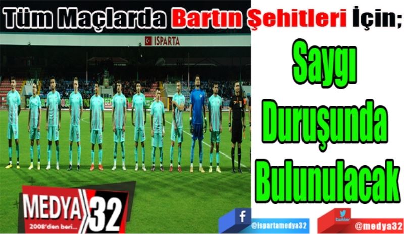 Maçlarda Bartın Şehitleri İçin; 
Saygı 
Duruşunda 
Bulunulacak
