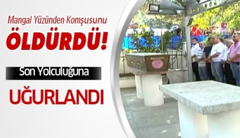Mangal tartışmasında öldürülen şahıs son yolculuğuna uğurlandı