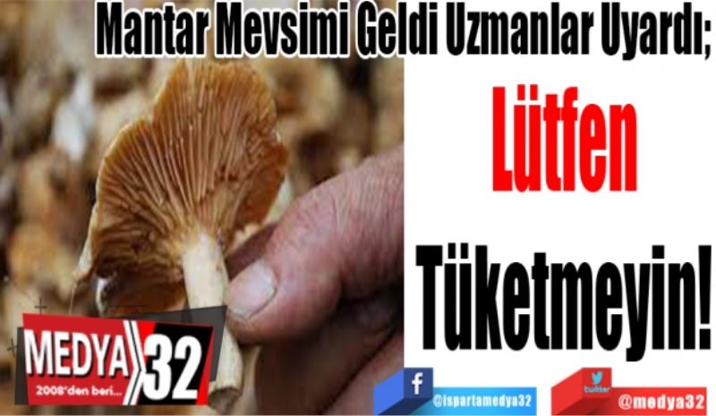 Mantar Mevsimi Geldi Uzmanlar Uyardı; 
Lütfen
Tüketmeyin! 
