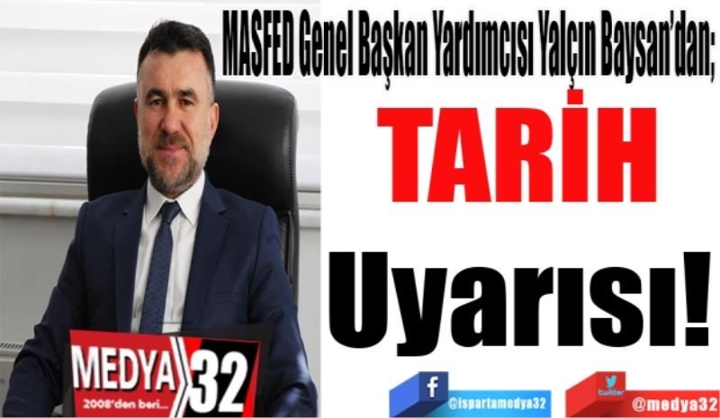 MASFED Genel Başkan Yardımcısı Yalçın Baysan’dan; 
TARİH
Uyarısı!
