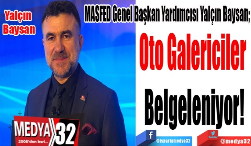 MASFED Genel Başkan Yardımcısı Yalçın Baysan; 
Oto Galericiler 
Belgeleniyor!
