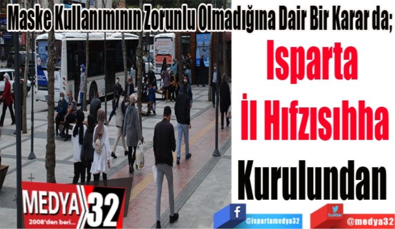 Maske Kullanımının Zorunlu Olmadığına Dair Bir Karar da; 
Isparta 
İl Hıfzısıhha
Kurulundan 
