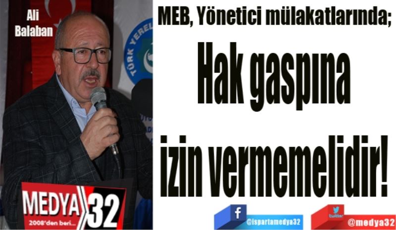 MEB, Yönetici mülakatlarında;  
Hak gaspına 
izin vermemelidir! 
