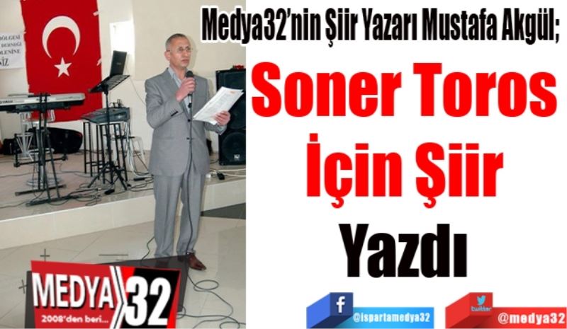 
Medya32’nin Şiir Yazarı Mustafa Akgül; 
Soner Toros 
İçin Şiir 
Yazdı 
