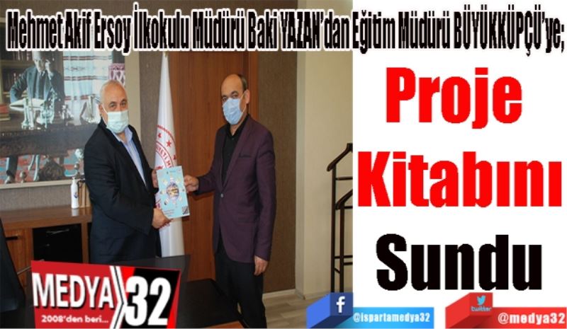 Mehmet Akif Ersoy İlkokulu Müdürü Baki YAZAN’dan Eğitim Müdürü BÜYÜKKÜPÇÜ’ye; 
Proje 
Kitabını
Sundu 
