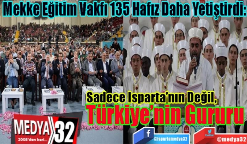 Mekke Eğitim Vakfı 135 Hafız Daha Yetiştirdi: 
Sadece Isparta’nın Değil, 
Türkiye’nin Gururu 
