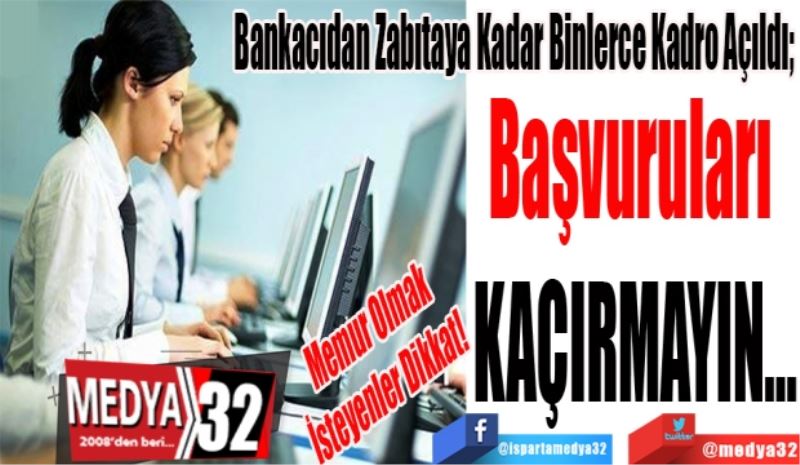 Memur Olmak 
İsteyenler Dikkat! 
Bankacıdan Zabıtaya Kadar Binlerce Kadro Açıldı; 
Başvuruları 
Kaçırmayın... 
