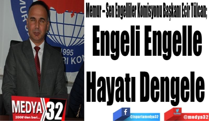 Memur – Sen Engelliler Komisyonu Başkanı Ecir Tülcan; 
Engeli
Engelle
Hayatı
Dengele 
