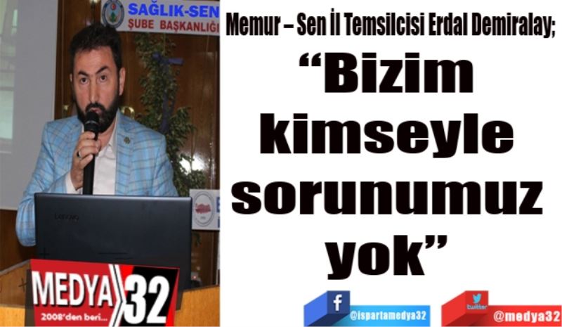 Memur – Sen İl Temsilcisi Erdal Demiralay; 
“Bizim 
kimseyle 
sorunumuz 
yok” 
