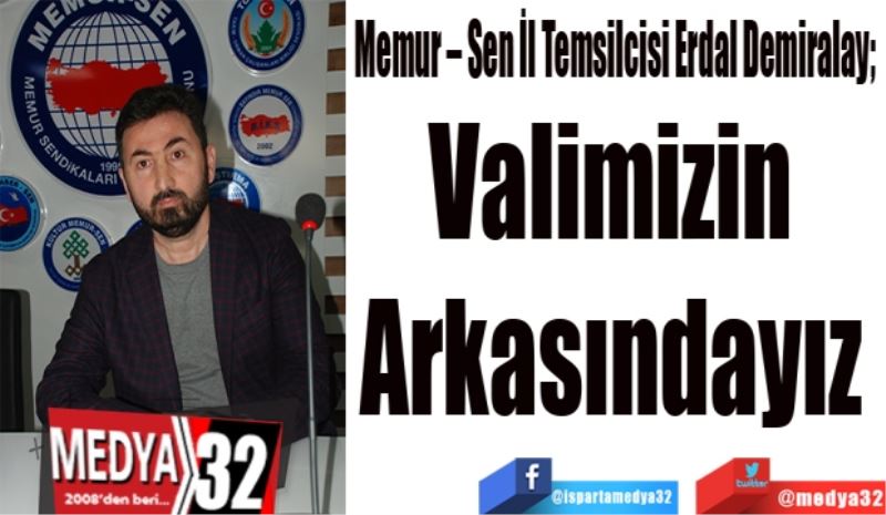  Memur – Sen İl Temsilcisi Erdal Demiralay; 
Valimizin 
Arkasındayız 
