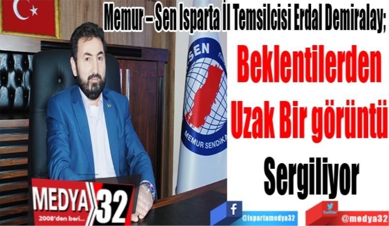 Memur – Sen Isparta İl Temsilcisi Erdal Demiralay; 
Beklentilerden 
Uzak Bir görüntü 
Sergiliyor 
