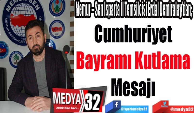 
Memur – Sen Isparta İl Temsilcisi Erdal Demiralay’dan; 
Cumhuriyet 
Bayramı Kutlama 
Mesajı 
