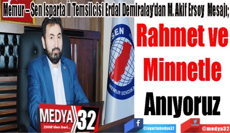 Memur – Sen Isparta İl Temsilcisi Erdal Demiralay’dan M. Akif Ersoy 
Mesajı; 
Rahmet ve 
Minnetle 
Anıyoruz 
