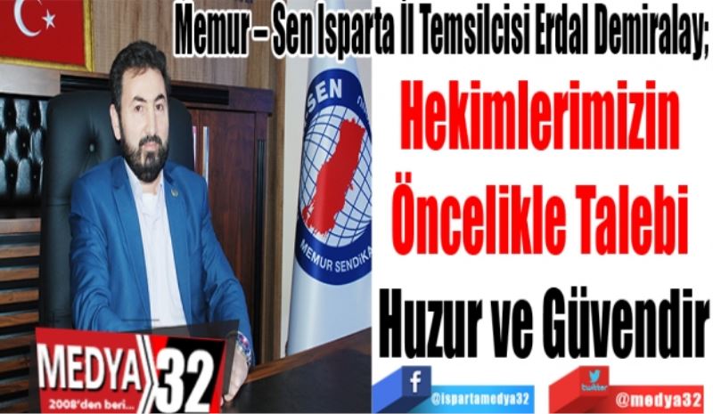 Memur – Sen Isparta İl Temsilcisi Erdal Demiralay; 
Hekimlerimizin 
Öncelikle Talebi 
Huzur ve Güvendir
