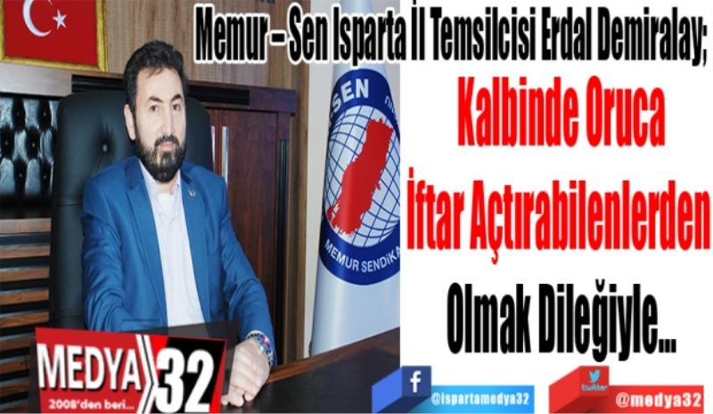 Memur – Sen Isparta İl Temsilcisi Erdal Demiralay; 
Kalbinde Oruca
İftar Açtırabilenlerden 
Olmak Dileğiyle…
