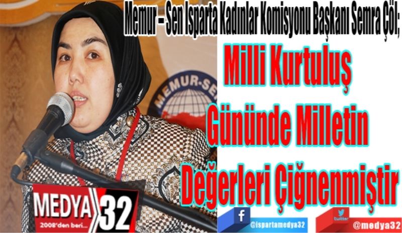 Memur – Sen Isparta Kadınlar Komisyonu Başkanı Semra Çöl; 
Milli Kurtuluş 
Gününde Milletin 
Değerleri Çiğnenmiştir
