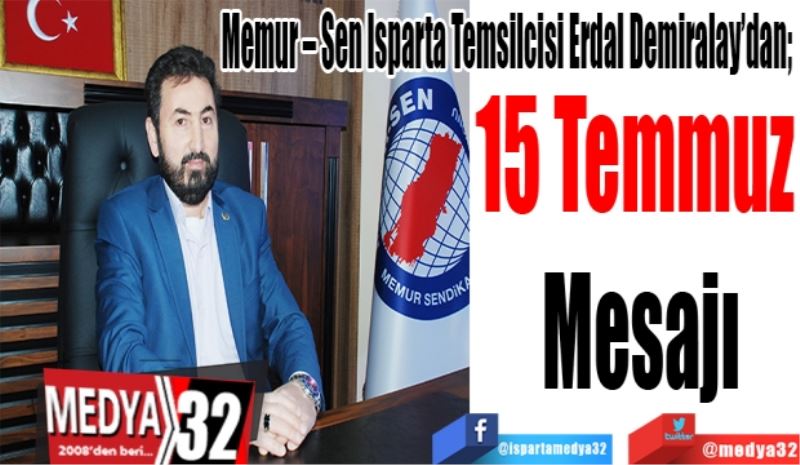 Memur – Sen Isparta Temsilcisi Erdal Demiralay’dan; 
15 Temmuz 
Mesajı
