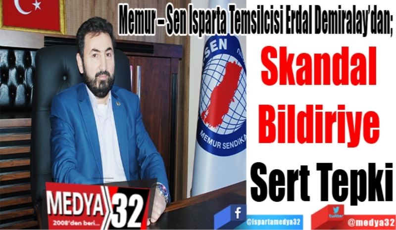 Memur – Sen Isparta Temsilcisi Erdal Demiralay’dan; 
Skandal 
Bildiriye 
Sert Tepki
