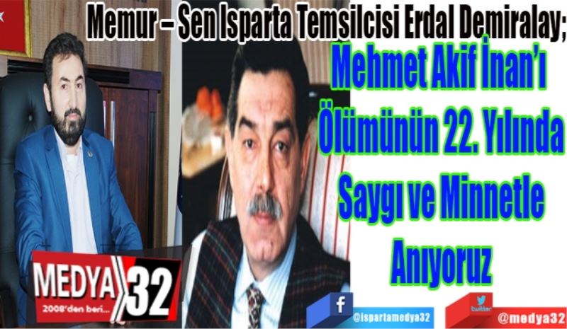 Memur – Sen Isparta Temsilcisi Erdal Demiralay; 
Mehmet Akif İnan’ı 
Ölümünün 22. Yılında
Saygı ve Minnetle
Anıyoruz
