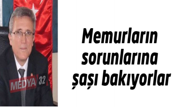 Memurların sorunlarına şaşı bakıyorlar